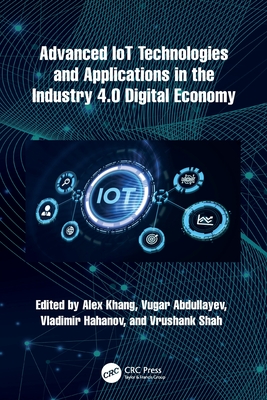 Advanced IoT Technologies and Applications in the Industry 4.0 Digital Economy - Khang, Alex (Editor), and Abdullayev, Vugar (Editor), and Hahanov, Vladimir (Editor)