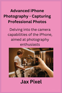 Advanced iPhone Photography - Capturing Professional Photos: Delving into the camera capabilities of the iPhone, aimed at photography enthusiasts.