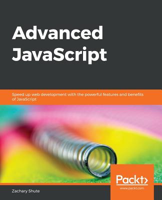 Advanced JavaScript: Speed up web development with the powerful features and benefits of JavaScript - Shute, Zachary