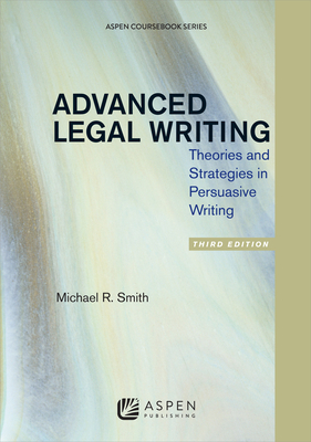 Advanced Legal Writing: Theories and Strategies in Persuasive Writing, Third Edition - Smith, Michael R