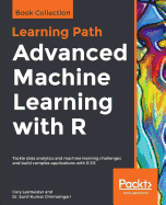 Advanced Machine Learning with R: Tackle data analytics and machine learning challenges and build complex applications with R 3.5