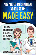 Advanced Mechanical Ventilation Made Easy: A Bedside Reference for RRT's, RN's, and Medical Residents
