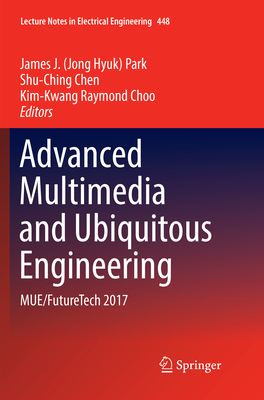 Advanced Multimedia and Ubiquitous Engineering: Mue/Futuretech 2017 - Park, James J (Editor), and Chen, Shu-Ching (Editor), and Raymond Choo, Kim-Kwang (Editor)