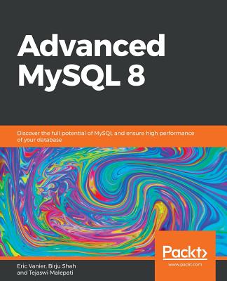 Advanced MySQL 8: Discover the full potential of MySQL and ensure high performance of your database - Vanier, Eric, and Shah, Birju, and Malepati, Tejaswi
