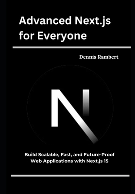Advanced Next.js for Everyone: Build Scalable, Fast, and Future-Proof Web Applications with Next.js 15 - Rambert, Dennis