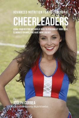 Advanced Nutrition for Recreational Cheerleaders: Using Your Resting Metabolic Rate to Perform at your Peak, Eliminate Cramps, and Have More Energy - Correa (Certified Sports Nutritionist)