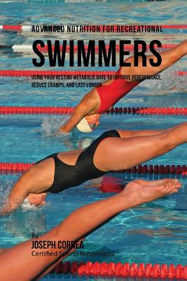 Advanced Nutrition for Recreational Swimmers: Using Your Resting Metabolic Rate to Improve Performance, Reduce Cramps, and Last Longer - Correa (Certified Sports Nutritionist)