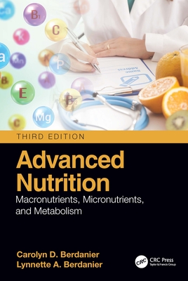 Advanced Nutrition: Macronutrients, Micronutrients, and Metabolism - Berdanier, Carolyn D, and Berdanier, Lynnette A