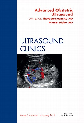 Advanced Obstetric Ultrasound, an Issue of Ultrasound Clinics: Volume 6-1 - Dubinsky, Theodore, and I Dighe, Manjir