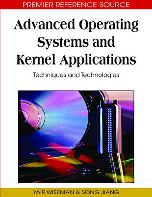 Advanced Operating Systems and Kernel Applications: Techniques and Technologies - Wiseman, Yair (Editor), and Jiang, Song (Editor)
