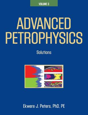 Advanced Petrophysics: Volume 3: Solutions - Peters Phd Pe, Ekwere J