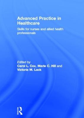 Advanced Practice in Healthcare: Skills for Nurses and Allied Health Professionals - Cox, Carol (Editor), and Hill, Marie (Editor), and Lack, Victoria (Editor)