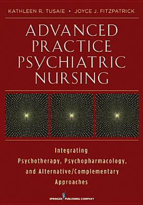 Advanced Practice Psychiatric Nursing: Integrating Psychotherapy, Psychopharmacology, and Complementary and Alternative Approaches - Tusaie, Kathleen, PhD (Editor), and Fitzpatrick, Joyce J, PhD, MBA, RN, Faan (Editor)