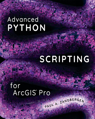 Advanced Python Scripting for ArcGIS Pro - Zandbergen, Paul A