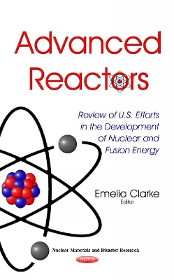 Advanced Reactors: Review of U.S. Efforts in the Development of Nuclear & Fusion Energy - Clarke, Emelia (Editor)