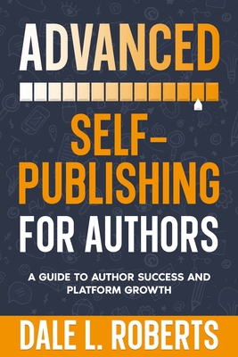 Advanced Self-Publishing for Authors: A Guide to Author Success and Platform Growth - Roberts, Dale L