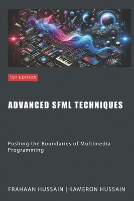 Advanced SFML Techniques: Pushing the Boundaries of Multimedia - Hussain, Kameron, and Hussain, Frahaan