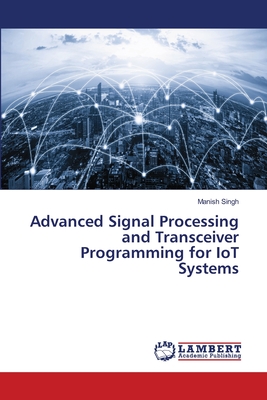Advanced Signal Processing and Transceiver Programming for IoT Systems - Singh, Manish