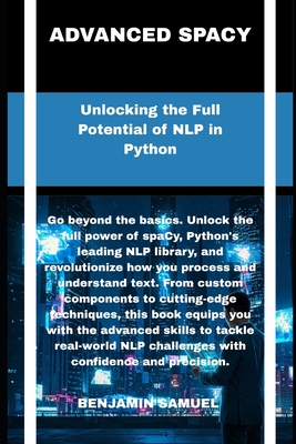 advanced spacy: Unlocking the Full Potential of NLP in Python - Samuel, Benjamin