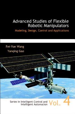 Advanced Studies of Flexible Robotic Manipulators: Modeling, Design, Control and Applications - Gao, Yanqing (Editor), and Wang, Fei-Yue (Editor)