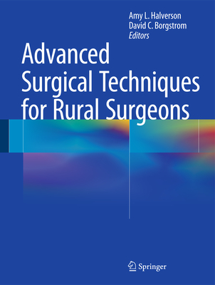 Advanced Surgical Techniques for Rural Surgeons - Halverson, Amy L. (Editor), and Borgstrom, David C. (Editor)