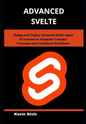 Advanced Svelte: Master Real-World Techniques for Building Reactive, Scalable Web Applications with Ease - Stolz, Kevin