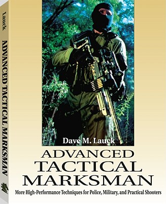 Advanced Tactical Marksman: More High-Performance Techniques for Police, Military, and Practical Shooters - Lauck, Dave M
