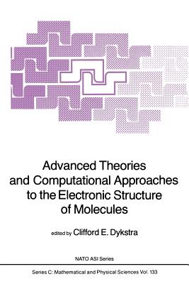 Advanced Theories and Computational Approaches to the Electronic Structure of Molecules - Dykstra, C E (Editor)