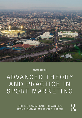 Advanced Theory and Practice in Sport Marketing - Schwarz, Eric C, and Brannigan, Kyle J, and Cattani, Kevin P