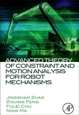 Advanced Theory of Constraint and Motion Analysis for Robot Mechanisms - Zhao, Jingshan, and Feng, Zhijing, and Chu, Fulei