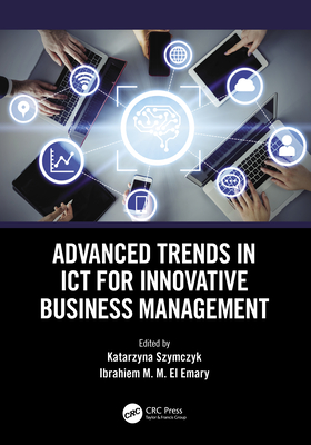 Advanced Trends in ICT for Innovative Business Management - Szymczyk, Katarzyna (Editor), and El Emary, Ibrahiem M. M. (Editor)