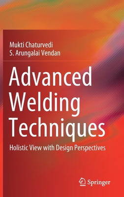 Advanced Welding Techniques: Holistic View with Design Perspectives - Chaturvedi, Mukti, and Arungalai Vendan, S