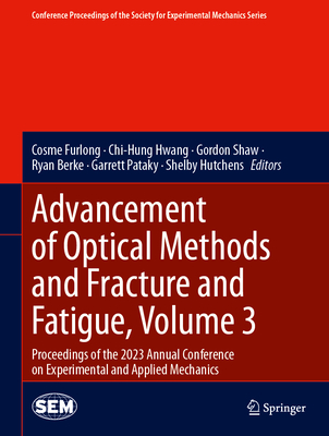 Advancement of Optical Methods and Fracture and Fatigue, Volume 3: Proceedings of the 2023 Annual Conference on Experimental and Applied Mechanics - Furlong, Cosme (Editor), and Hwang, Chi-Hung (Editor), and Shaw, Gordon (Editor)