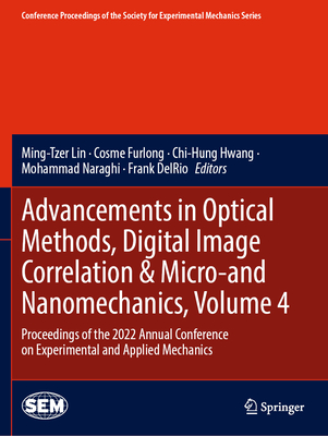 Advancements in Optical Methods, Digital Image Correlation & Micro-and Nanomechanics, Volume 4: Proceedings of the 2022 Annual Conference on Experimental and Applied Mechanics - Lin, Ming-Tzer (Editor), and Furlong, Cosme (Editor), and Hwang, Chi-Hung (Editor)