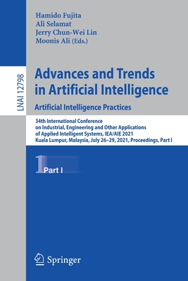 Advances and Trends in Artificial Intelligence. Artificial Intelligence Practices: 34th International Conference on Industrial, Engineering and Other Applications of Applied Intelligent Systems, Iea/Aie 2021, Kuala Lumpur, Malaysia, July 26-29, 2021... - Fujita, Hamido (Editor), and Selamat, Ali (Editor), and Lin, Jerry Chun-Wei (Editor)