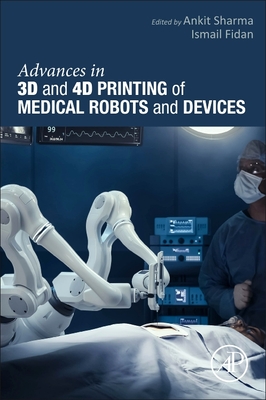 Advances in 3D and 4D Printing of Medical Robots and Devices - Sharma, Ankit, PhD (Editor), and Fidan, Ismail, PhD (Editor)