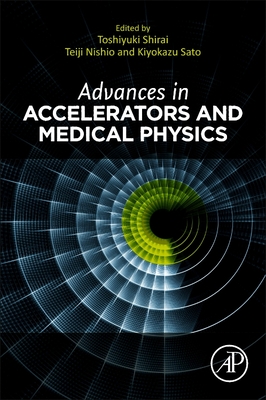 Advances in Accelerators and Medical Physics - Shirai, Toshiyuki (Editor), and Nishio, Teiji (Editor), and Sato, Kiyokazu (Editor)