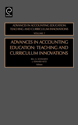 Advances in Accounting Education: Teaching and Curriculum Innovations - Schwartz, Bill N (Editor), and Ketz, J Edward (Editor)