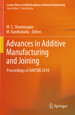 Advances in Additive Manufacturing and Joining: Proceedings of Aimtdr 2018 - Shunmugam, M S (Editor), and Kanthababu, M (Editor)