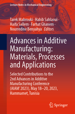Advances in Additive Manufacturing: Materials, Processes and Applications: Selected Contributions to the 2nd Advances in Additive Manufacturing Conference (AIAM' 2023), May 18-20, 2023, Hammamet, Tunisia - Mabrouki, Tarek (Editor), and Sahlaoui, Habib (Editor), and Sallem, Haifa (Editor)
