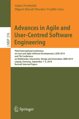 Advances in Agile and User-Centred Software Engineering: Third International Conference on Lean and Agile Software Development, Lasd 2019, and 7th Conference on Multimedia, Interaction, Design and Innovation, MIDI 2019, Leipzig, Germany, September 1-4... - Przybylek, Adam (Editor), and Morales-Trujillo, Miguel Ehcatl (Editor)