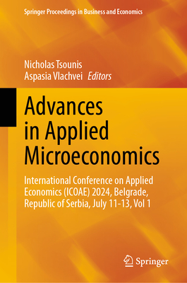 Advances in Applied Microeconomics: International Conference on Applied Economics (ICOAE) 2024, Belgrade, Republic of Serbia, July 11-13, Vol 1 - Tsounis, Nicholas (Editor), and Vlachvei, Aspasia (Editor)