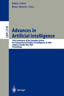 Advances in Artificial Intelligence: 15th Conference of the Canadian Society for Computational Studies of Intelligence, AI 2002 Calgary, Canada, May 27-29, 2002 Proceedings - Cohen, Robin (Editor), and Spencer, Bruce (Editor)