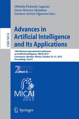 Advances in Artificial Intelligence and Its Applications: 14th Mexican International Conference on Artificial Intelligence, Micai 2015, Cuernavaca, Morelos, Mexico, October 25-31, 2015, Proceedings, Part II - Pichardo Lagunas, Obdulia (Editor), and Herrera Alcntara, Oscar (Editor), and Arroyo Figueroa, Gustavo (Editor)