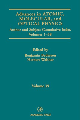 Advances in Atomic, Molecular, and Optical Physics: Subject and Author Cumulative Index Volumes 1-38 Volume 39 - Bederson, Benjamin (Editor), and Walther, Herbert (Editor)