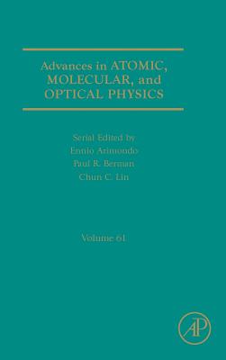 Advances in Atomic, Molecular, and Optical Physics: Volume 61 - Berman, Paul R, and Arimondo, Ennio, and Lin, Chun C