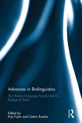 Advances in Biolinguistics: The Human Language Faculty and Its Biological Basis - Fujita, Koji (Editor), and Boeckx, Cedric (Editor)