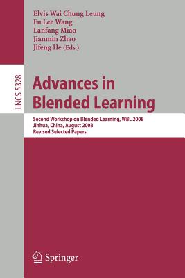 Advances in Blended Learning: Second Workshop on Blended Learning, Wbl 2008, Jinhua, China, August 20-22, 2008, Revised Selected Papers - Leung, Elvis Wai Chung (Editor), and Wang, Fu Lee (Editor), and Miao, Lanfang (Editor)
