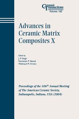 Advances in Ceramic Matrix Composites X: Proceedings of the 106th Annual Meeting of the American Ceramic Society, Indianapolis, Indiana, USA 2004 - Singh, J P (Editor), and Bansal, Narottam P (Editor), and Kriven, Waltraud M (Editor)