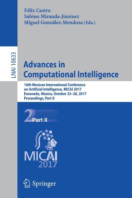 Advances in Computational Intelligence: 16th Mexican International Conference on Artificial Intelligence, Micai 2017, Enseneda, Mexico, October 23-28, 2017, Proceedings, Part II - Castro, Flix (Editor), and Miranda-Jimnez, Sabino (Editor), and Gonzlez-Mendoza, Miguel (Editor)